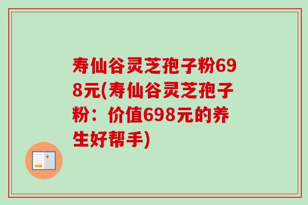 寿仙谷灵芝孢子粉698元(寿仙谷灵芝孢子粉:价值698元的养生好帮手) 寿仙谷灵芝孢子粉698元(寿仙谷灵芝孢子粉:价值698元的养生好帮手)