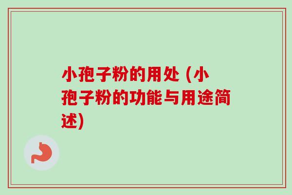小孢子粉的用处 (小孢子粉的功能与用途简述)