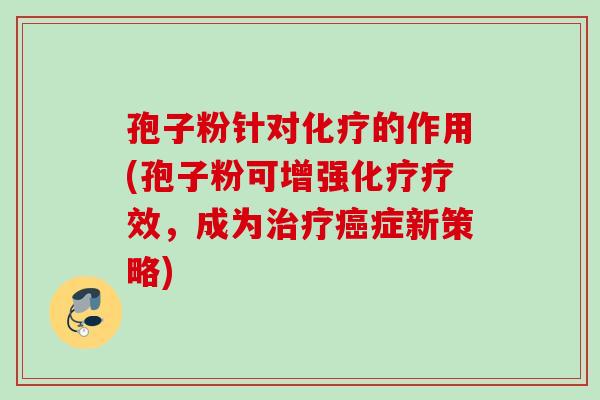 孢子粉针对的作用(孢子粉可增强疗效，成为症新策略)