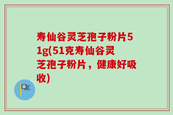 寿仙谷灵芝孢子粉片51g(51克寿仙谷灵芝孢子粉片,健康好吸收) 寿仙谷灵芝孢子粉片51g(51克寿仙谷灵芝孢子粉片,健康好吸收)