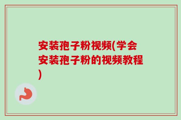 安装孢子粉视频(学会安装孢子粉的视频教程) 安装孢子粉视频(学会安装孢子粉的视频教程)