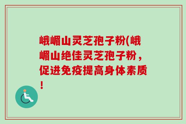 峨嵋山灵芝孢子粉(峨嵋山绝佳灵芝孢子粉,促进免疫提高身体素质! 峨嵋山灵芝孢子粉(峨嵋山绝佳灵芝孢子粉,促进免疫提高身体素质!