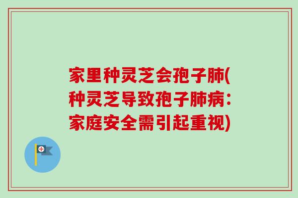 家里种灵芝会孢子(种灵芝导致孢子：家庭安全需引起重视)