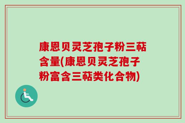 康恩贝灵芝孢子粉三萜含量(康恩贝灵芝孢子粉富含三萜类化合物) 康恩贝灵芝孢子粉三萜含量(康恩贝灵芝孢子粉富含三萜类化合物)