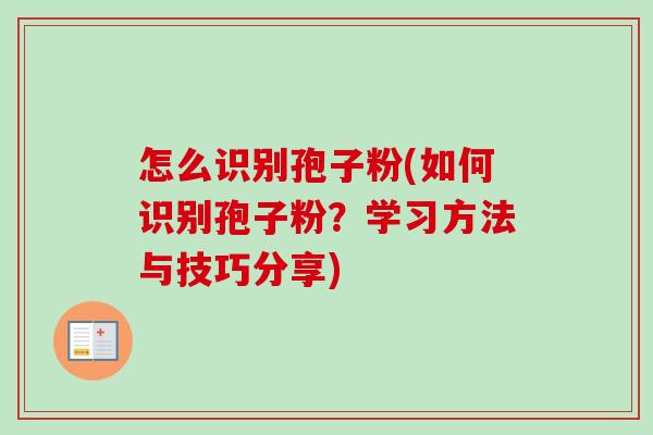 怎么识别孢子粉(如何识别孢子粉?学习方法与技巧分享) 怎么识别孢子粉(如何识别孢子粉?学习方法与技巧分享)