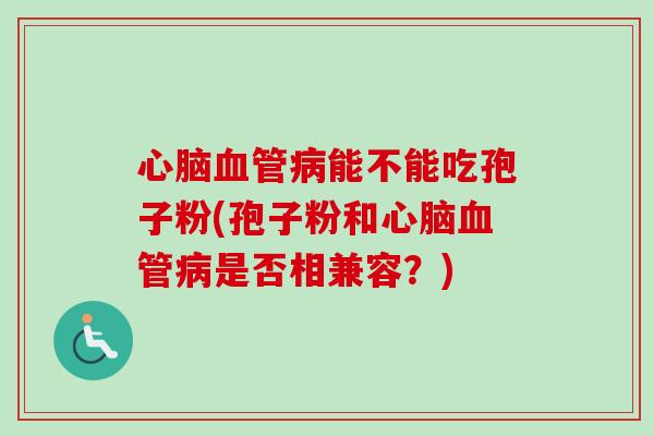 能不能吃孢子粉(孢子粉和是否相兼容?) 能不能吃孢子粉(孢子粉和是否相兼容?)