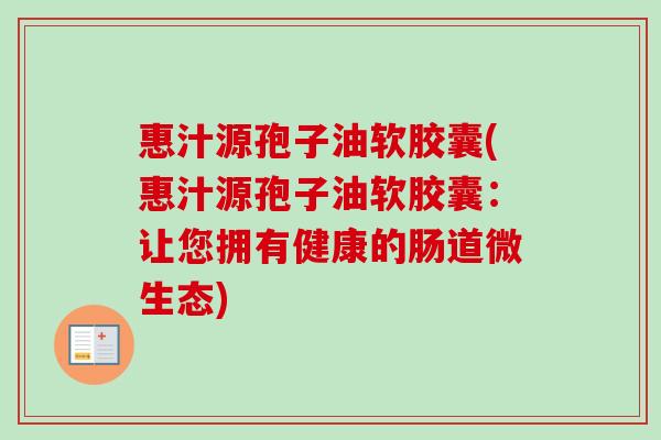 惠汁源孢子油软胶囊(惠汁源孢子油软胶囊：让您拥有健康的肠道微生态)