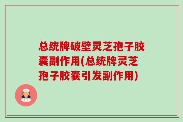 总统牌破壁灵芝孢子胶囊副作用(总统牌灵芝孢子胶囊引发副作用) 总统牌破壁灵芝孢子胶囊副作用(总统牌灵芝孢子胶囊引发副作用)