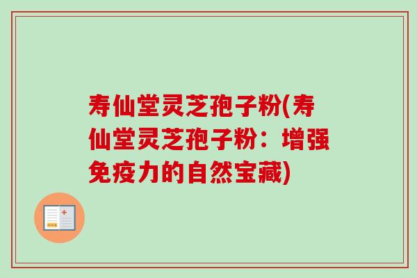 寿仙堂灵芝孢子粉(寿仙堂灵芝孢子粉：增强免疫力的自然宝藏)