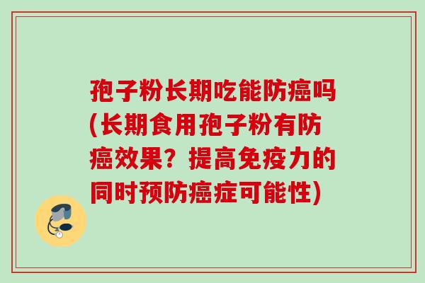 孢子粉长期吃能防吗(长期食用孢子粉有防效果?提高免疫力的同时症可能性) 孢子粉长期吃能防吗(长期食用孢子粉有防效果?提高免疫力的同时症可能性)