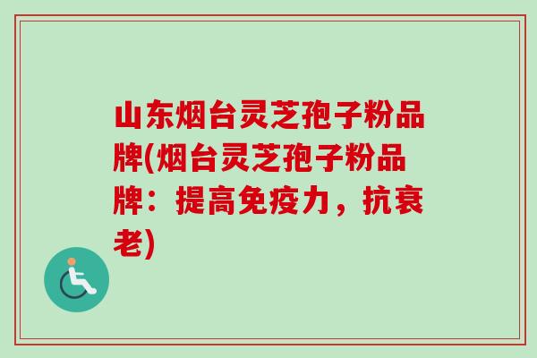 山东烟台灵芝孢子粉品牌(烟台灵芝孢子粉品牌:提高免疫力,抗) 山东烟台灵芝孢子粉品牌(烟台灵芝孢子粉品牌:提高免疫力,抗)