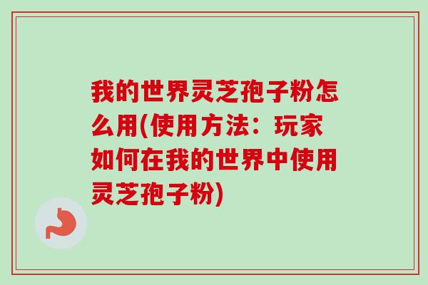 我的世界灵芝孢子粉怎么用(使用方法：玩家如何在我的世界中使用灵芝孢子粉)