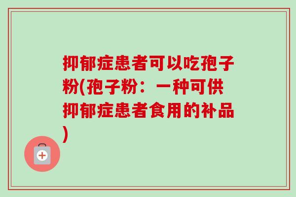 症患者可以吃孢子粉(孢子粉：一种可供症患者食用的补品)