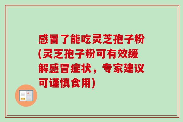 了能吃灵芝孢子粉(灵芝孢子粉可有效缓解症状,专家建议可谨慎食用) 了能吃灵芝孢子粉(灵芝孢子粉可有效缓解症状,专家建议可谨慎食用)