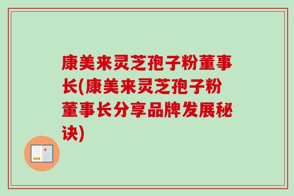 康美来灵芝孢子粉董事长(康美来灵芝孢子粉董事长分享品牌发展秘诀)