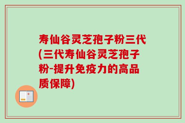 寿仙谷灵芝孢子粉三代(三代寿仙谷灵芝孢子粉-提升免疫力的高品质保障) 寿仙谷灵芝孢子粉三代(三代寿仙谷灵芝孢子粉-提升免疫力的高品质保障)