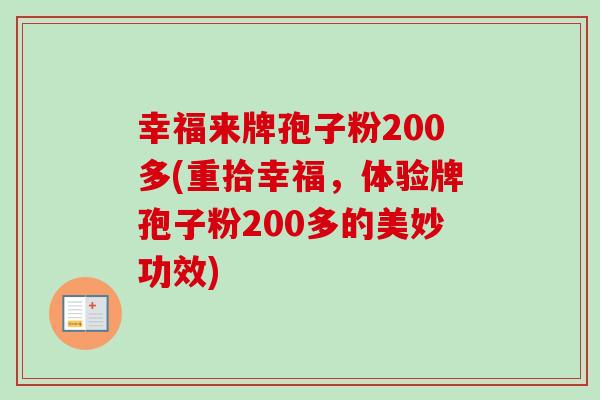 幸福来牌孢子粉200多(重拾幸福,体验牌孢子粉200多的美妙功效) 幸福来牌孢子粉200多(重拾幸福,体验牌孢子粉200多的美妙功效)