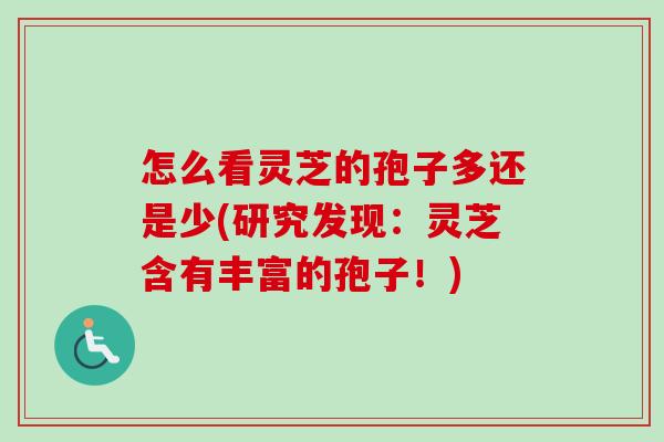怎么看灵芝的孢子多还是少(研究发现：灵芝含有丰富的孢子！)