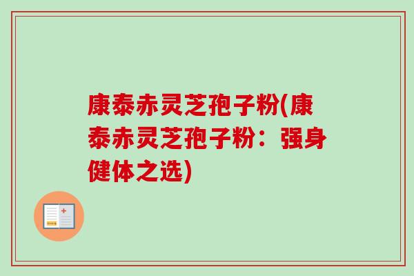 康泰赤灵芝孢子粉(康泰赤灵芝孢子粉：强身健体之选)