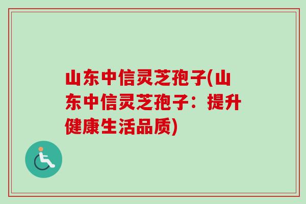 山东中信灵芝孢子(山东中信灵芝孢子:提升健康生活品质) 山东中信灵芝孢子(山东中信灵芝孢子:提升健康生活品质)
