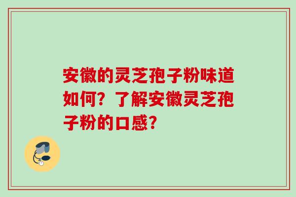 安徽的灵芝孢子粉味道如何？了解安徽灵芝孢子粉的口感？