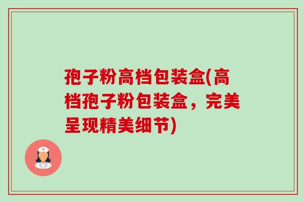 孢子粉高档包装盒(高档孢子粉包装盒，完美呈现精美细节)