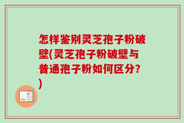 怎样鉴别灵芝孢子粉破壁(灵芝孢子粉破壁与普通孢子粉如何区分?) 怎样鉴别灵芝孢子粉破壁(灵芝孢子粉破壁与普通孢子粉如何区分?)