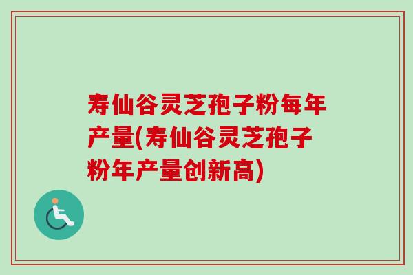 寿仙谷灵芝孢子粉每年产量(寿仙谷灵芝孢子粉年产量创新高) 寿仙谷灵芝孢子粉每年产量(寿仙谷灵芝孢子粉年产量创新高)
