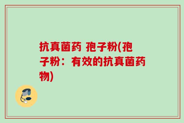抗真菌药 孢子粉(孢子粉:有效的抗真菌) 抗真菌药 孢子粉(孢子粉:有效的抗真菌)