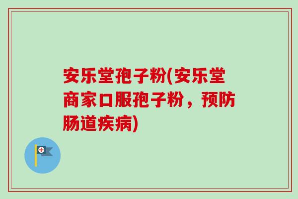 安乐堂孢子粉(安乐堂商家口服孢子粉，肠道)
