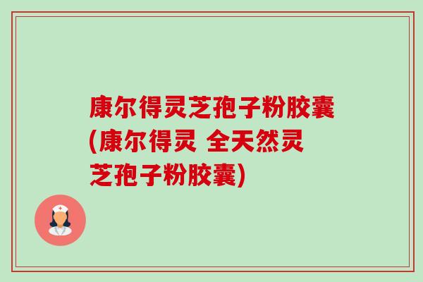 康尔得灵芝孢子粉胶囊(康尔得灵 全天然灵芝孢子粉胶囊) 康尔得灵芝孢子粉胶囊(康尔得灵 全天然灵芝孢子粉胶囊)