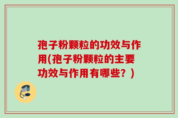 孢子粉颗粒的功效与作用(孢子粉颗粒的主要功效与作用有哪些?) 孢子粉颗粒的功效与作用(孢子粉颗粒的主要功效与作用有哪些?)
