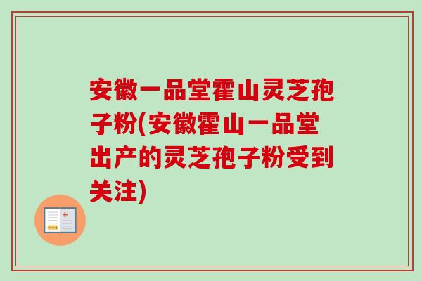 安徽一品堂霍山灵芝孢子粉(安徽霍山一品堂出产的灵芝孢子粉受到关注)