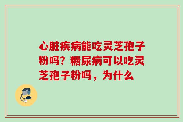 能吃灵芝孢子粉吗？可以吃灵芝孢子粉吗，为什么