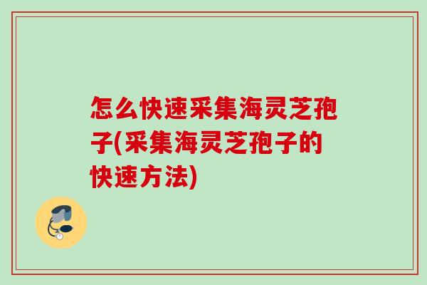 怎么快速采集海灵芝孢子(采集海灵芝孢子的快速方法) 怎么快速采集海灵芝孢子(采集海灵芝孢子的快速方法)
