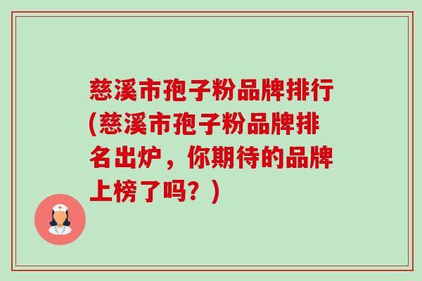 慈溪市孢子粉品牌排行(慈溪市孢子粉品牌排名出炉,你期待的品牌上榜了吗?) 慈溪市孢子粉品牌排行(慈溪市孢子粉品牌排名出炉,你期待的品牌上榜了吗?)