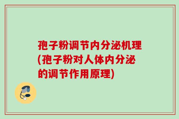 孢子粉调节内分泌机理(孢子粉对人体内分泌的调节作用原理) 孢子粉调节内分泌机理(孢子粉对人体内分泌的调节作用原理)