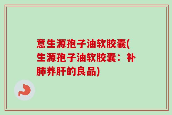 意生源孢子油软胶囊(生源孢子油软胶囊:补养的良品) 意生源孢子油软胶囊(生源孢子油软胶囊:补养的良品)