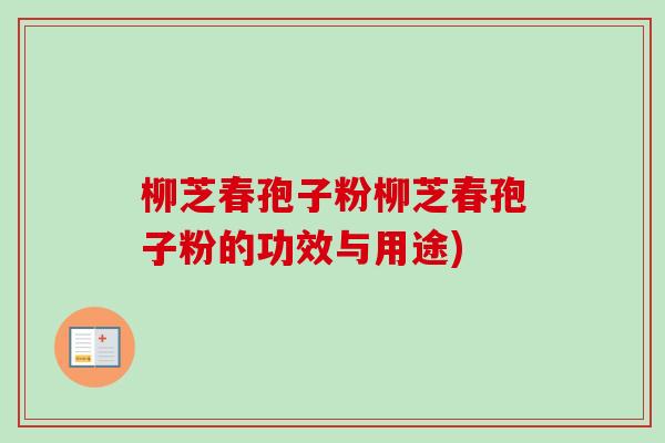 柳芝春孢子粉柳芝春孢子粉的功效与用途) 柳芝春孢子粉柳芝春孢子粉的功效与用途)