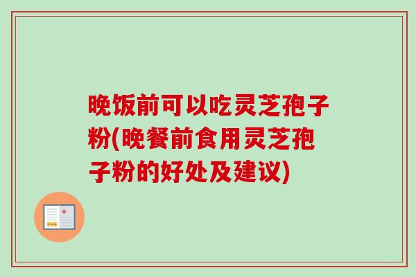 晚饭前可以吃灵芝孢子粉(晚餐前食用灵芝孢子粉的好处及建议) 晚饭前可以吃灵芝孢子粉(晚餐前食用灵芝孢子粉的好处及建议)