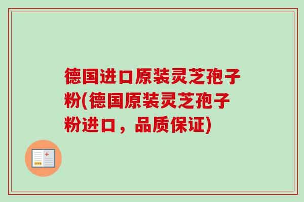 德国进口原装灵芝孢子粉(德国原装灵芝孢子粉进口，品质保证)