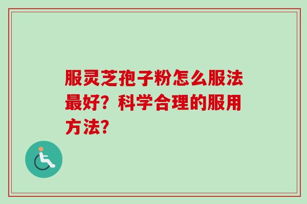 服灵芝孢子粉怎么服法好?科学合理的服用方法? 服灵芝孢子粉怎么服法好?科学合理的服用方法?