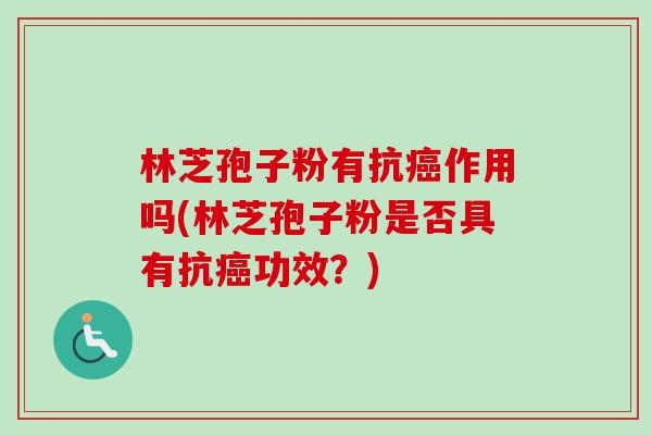 林芝孢子粉有抗作用吗(林芝孢子粉是否具有抗功效?) 林芝孢子粉有抗作用吗(林芝孢子粉是否具有抗功效?)