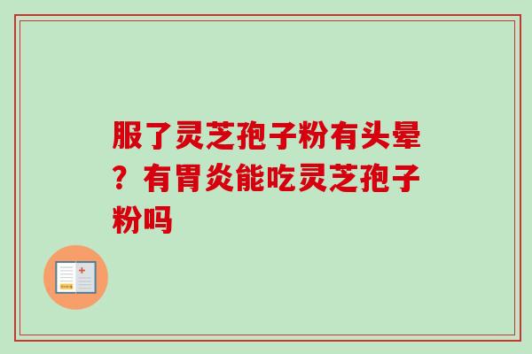 服了灵芝孢子粉有头晕？有能吃灵芝孢子粉吗