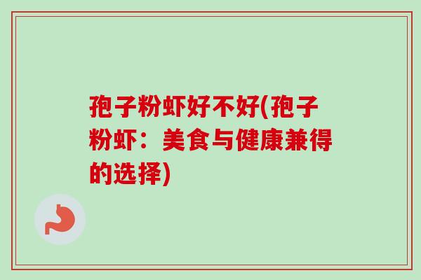 孢子粉虾好不好(孢子粉虾：美食与健康兼得的选择)