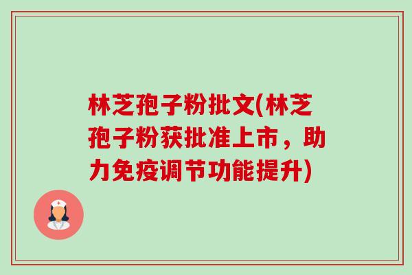 林芝孢子粉批文(林芝孢子粉获批准上市,助力免疫调节功能提升) 林芝孢子粉批文(林芝孢子粉获批准上市,助力免疫调节功能提升)