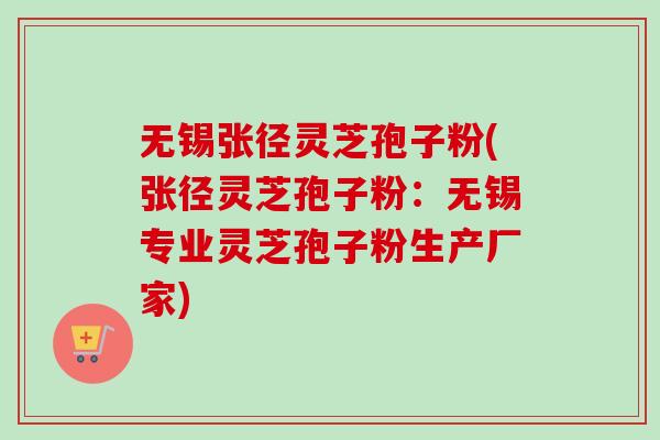 无锡张径灵芝孢子粉(张径灵芝孢子粉:无锡专业灵芝孢子粉生产厂家) 无锡张径灵芝孢子粉(张径灵芝孢子粉:无锡专业灵芝孢子粉生产厂家)