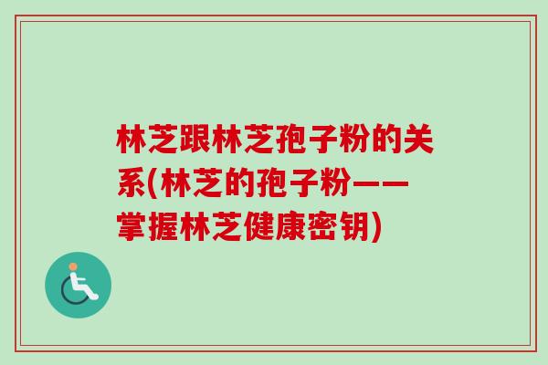 林芝跟林芝孢子粉的关系(林芝的孢子粉——掌握林芝健康密钥)