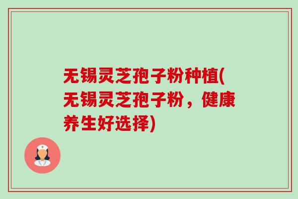 无锡灵芝孢子粉种植(无锡灵芝孢子粉,健康养生好选择) 无锡灵芝孢子粉种植(无锡灵芝孢子粉,健康养生好选择)