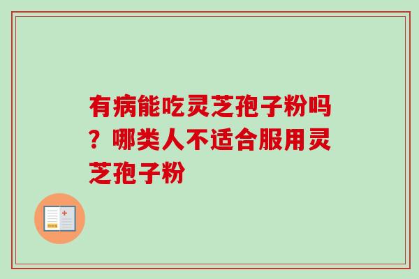 有能吃灵芝孢子粉吗？哪类人不适合服用灵芝孢子粉